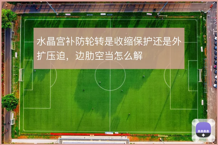 水晶宫补防轮转是收缩保护还是外扩压迫，边肋空当怎么解