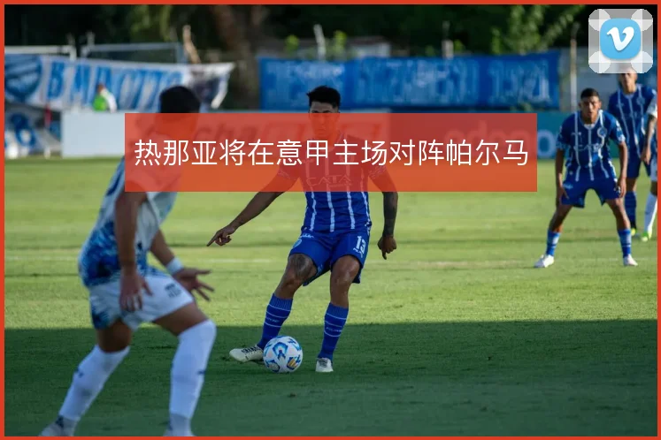 热那亚将在意甲主场对阵帕尔马