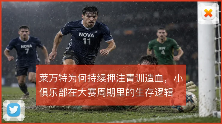 莱万特为何持续押注青训造血,小俱乐部在大赛周期里的生存逻辑