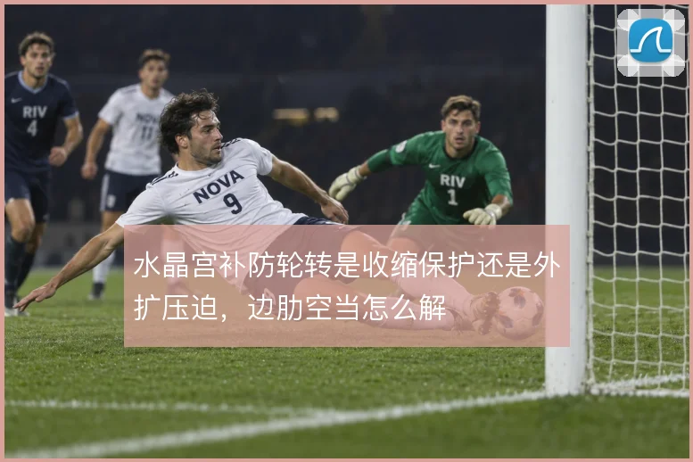 水晶宫补防轮转是收缩保护还是外扩压迫,边肋空当怎么解