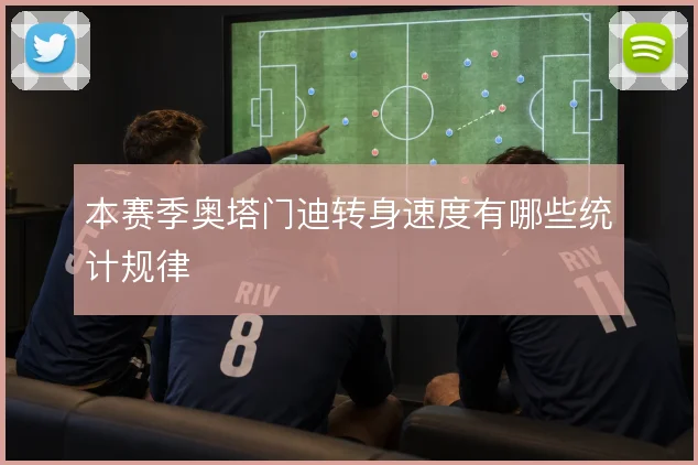 本赛季奥塔门迪转身速度有哪些统计规律