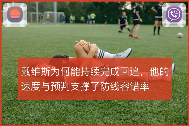 戴维斯为何能持续完成回追,他的速度与预判支撑了防线容错率