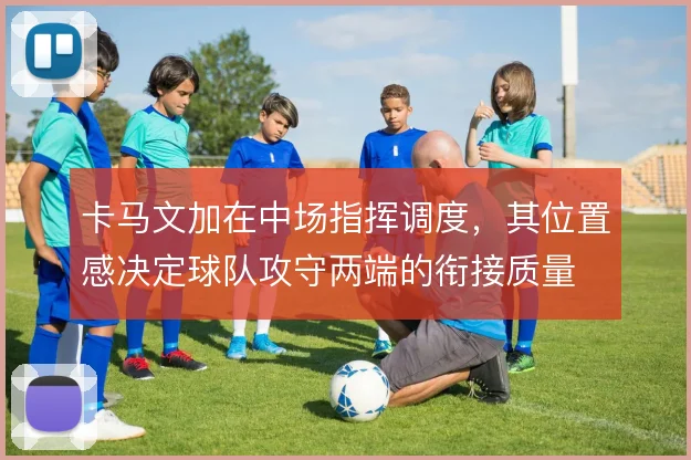 卡马文加在中场指挥调度,其位置感决定球队攻守两端的衔接质量