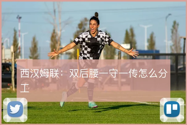 西汉姆联:双后腰一守一传怎么分工