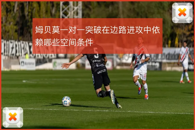 姆贝莫一对一突破在边路进攻中依赖哪些空间条件