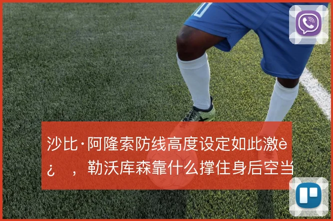沙比·阿隆索防线高度设定如此激进,勒沃库森靠什么撑住身后空当
