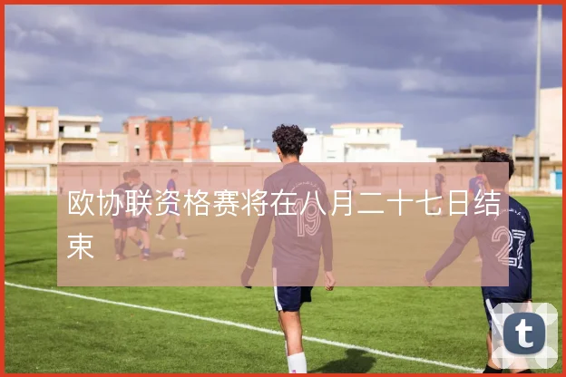 欧协联资格赛将在八月二十七日结束