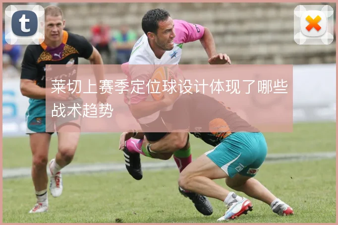 莱切上赛季定位球设计体现了哪些战术趋势