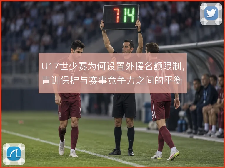 U17世少赛为何设置外援名额限制，青训保护与赛事竞争力之间的平衡考量