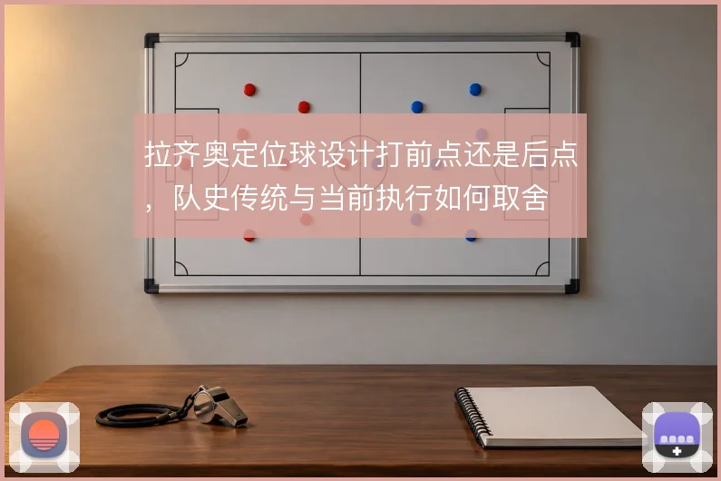 拉齐奥定位球设计打前点还是后点，队史传统与当前执行如何取舍