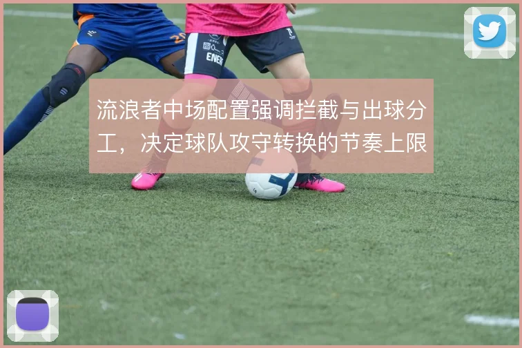 流浪者中场配置强调拦截与出球分工，决定球队攻守转换的节奏上限