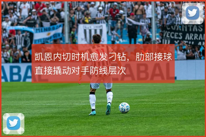 凯恩内切时机愈发刁钻,肋部接球直接撬动对手防线层次
