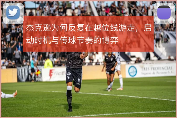 杰克逊为何反复在越位线游走，启动时机与传球节奏的博弈