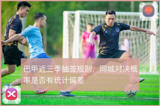 巴甲近三季抽签规则，同城对决概率是否有统计偏差