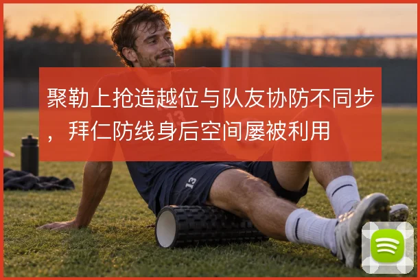 聚勒上抢造越位与队友协防不同步，拜仁防线身后空间屡被利用