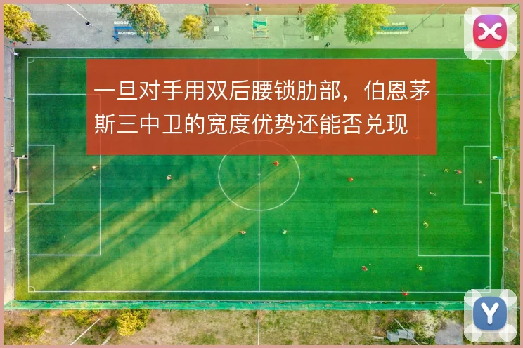 一旦对手用双后腰锁肋部，伯恩茅斯三中卫的宽度优势还能否兑现