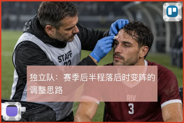 独立队：赛季后半程落后时变阵的调整思路