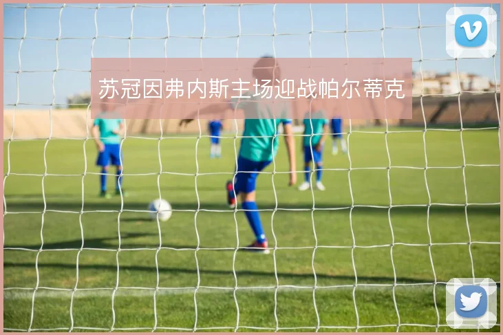 苏冠因弗内斯主场迎战帕尔蒂克