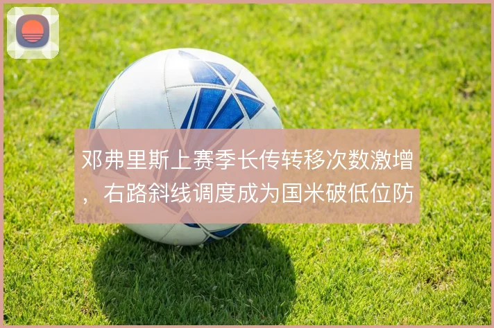 邓弗里斯上赛季长传转移次数激增,右路斜线调度成为国米破低位防线的暗器