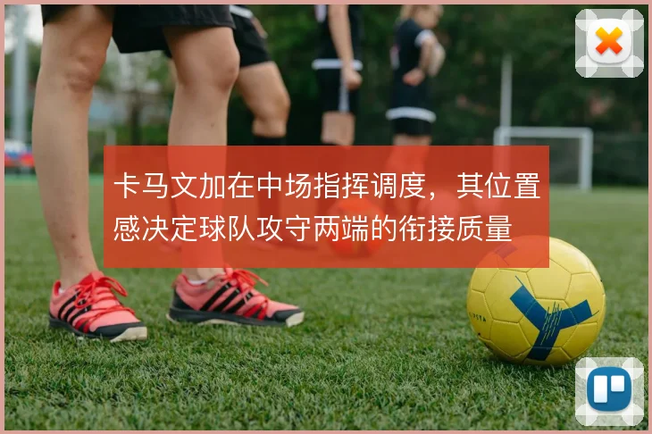 卡马文加在中场指挥调度,其位置感决定球队攻守两端的衔接质量