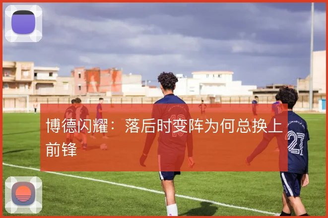 博德闪耀：落后时变阵为何总换上前锋