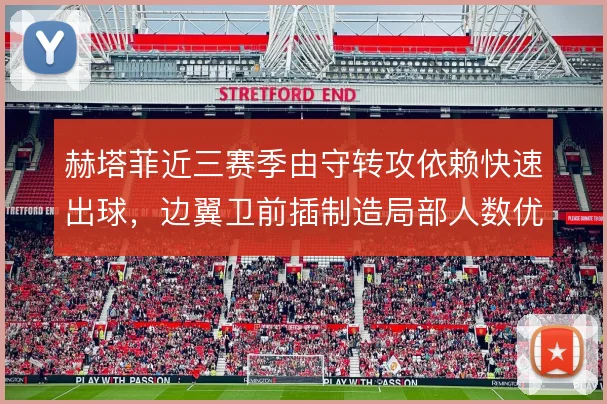 赫塔菲近三赛季由守转攻依赖快速出球，边翼卫前插制造局部人数优势