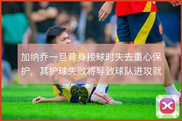 加纳乔一旦背身接球时失去重心保护，其护球失败将导致球队进攻就地终结