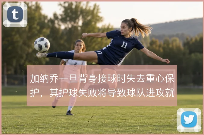加纳乔一旦背身接球时失去重心保护，其护球失败将导致球队进攻就地终结