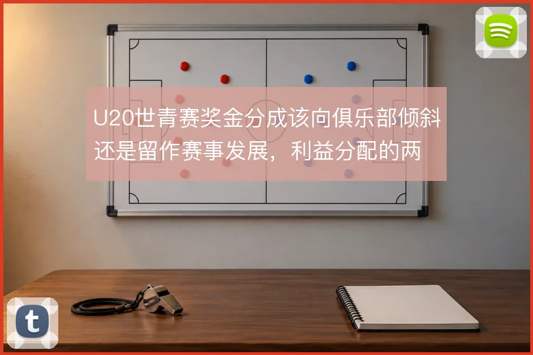 U20世青赛奖金分成该向俱乐部倾斜还是留作赛事发展,利益分配的两难