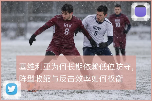 塞维利亚为何长期依赖低位防守,阵型收缩与反击效率如何权衡