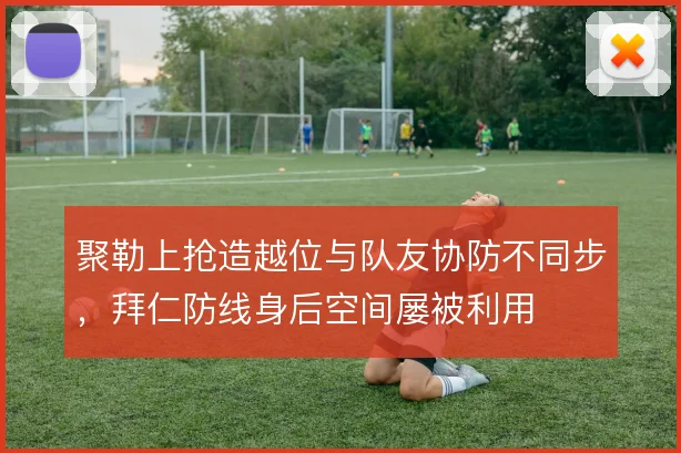 聚勒上抢造越位与队友协防不同步，拜仁防线身后空间屡被利用