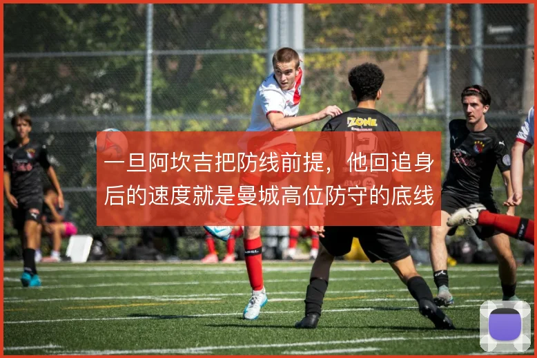 一旦阿坎吉把防线前提，他回追身后的速度就是曼城高位防守的底线
