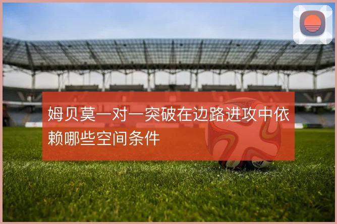 姆贝莫一对一突破在边路进攻中依赖哪些空间条件