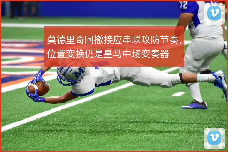 莫德里奇回撤接应串联攻防节奏，位置变换仍是皇马中场变奏器