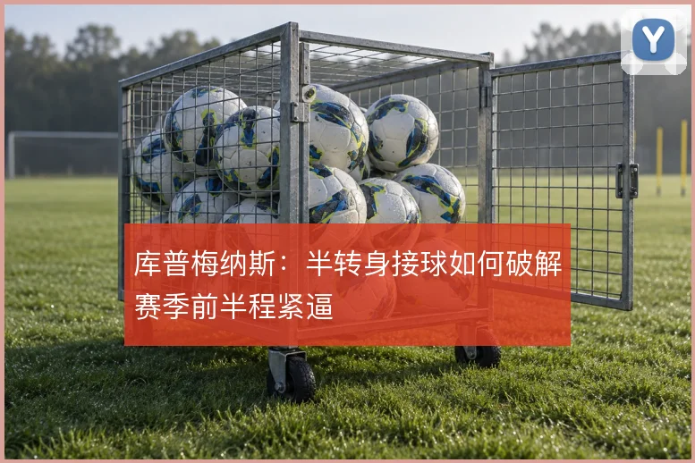 库普梅纳斯：半转身接球如何破解赛季前半程紧逼