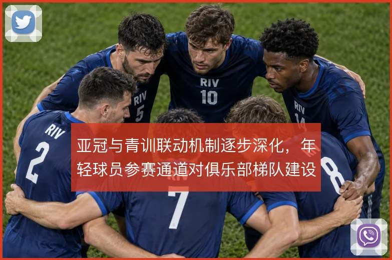亚冠与青训联动机制逐步深化，年轻球员参赛通道对俱乐部梯队建设的影响