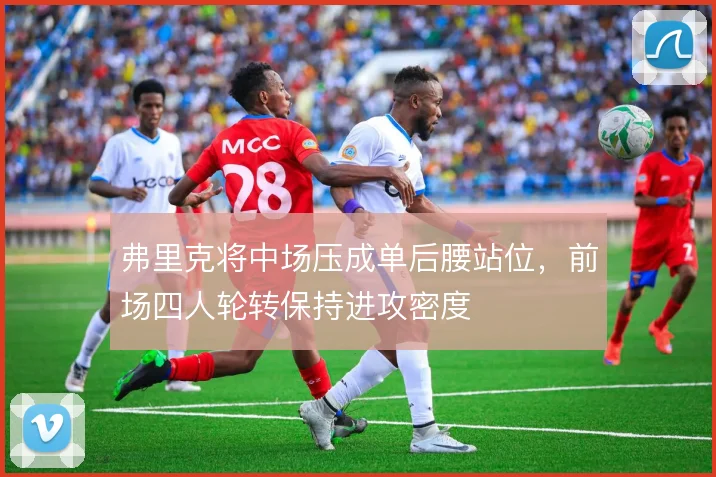 弗里克将中场压成单后腰站位,前场四人轮转保持进攻密度