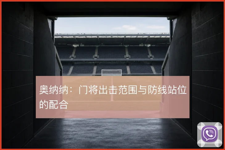 奥纳纳：门将出击范围与防线站位的配合