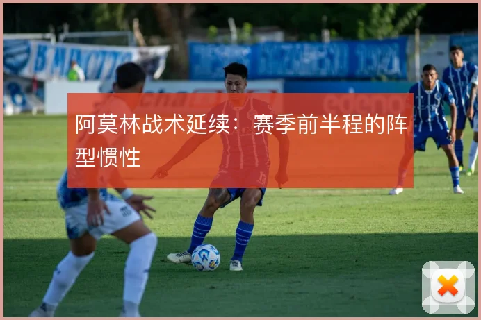 阿莫林战术延续：赛季前半程的阵型惯性