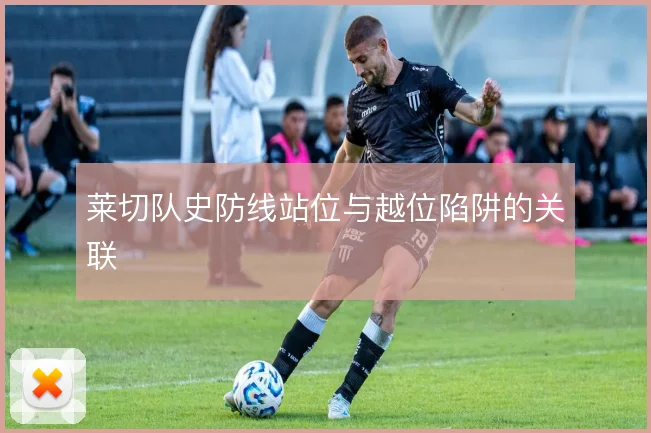 莱切队史防线站位与越位陷阱的关联
