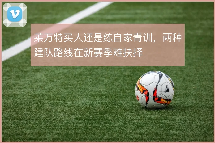 莱万特买人还是练自家青训,两种建队路线在新赛季难抉择