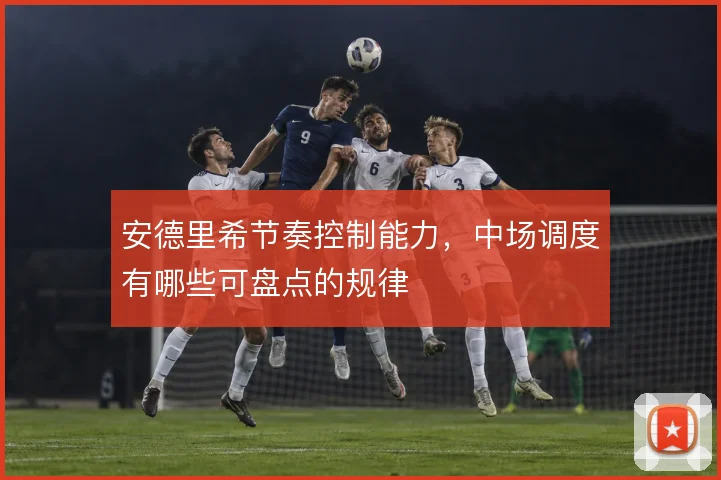 安德里希节奏控制能力，中场调度有哪些可盘点的规律