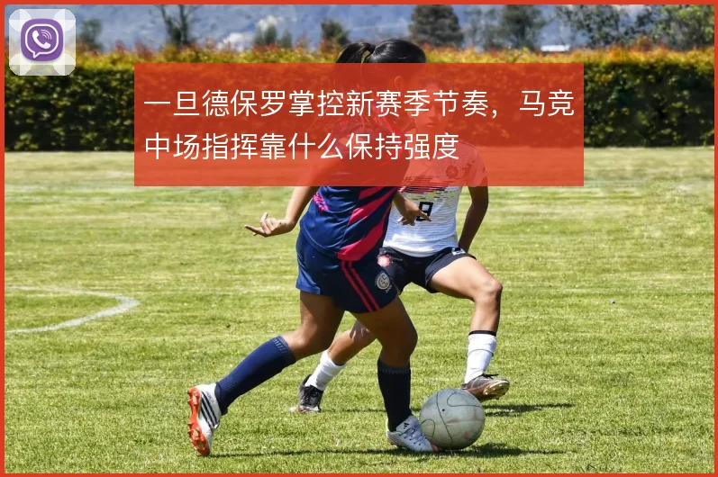 一旦德保罗掌控新赛季节奏，马竞中场指挥靠什么保持强度