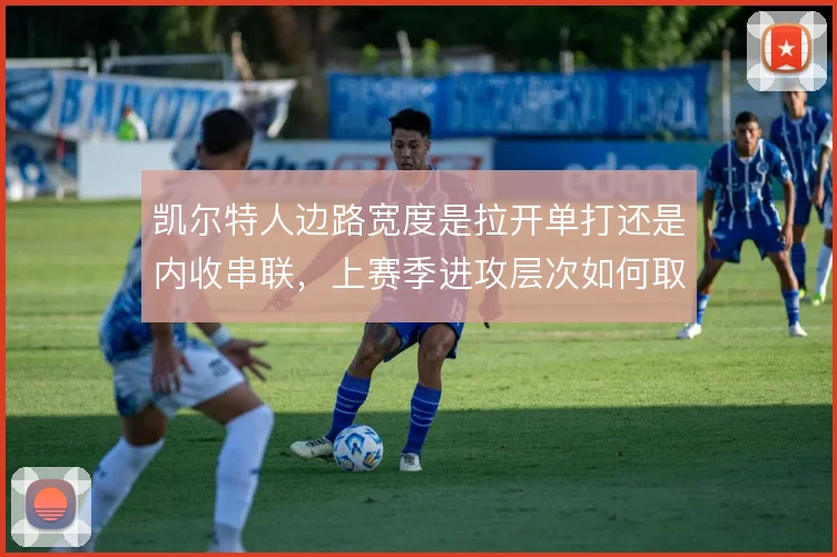 凯尔特人边路宽度是拉开单打还是内收串联，上赛季进攻层次如何取舍