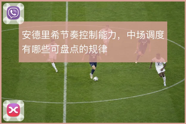 安德里希节奏控制能力，中场调度有哪些可盘点的规律