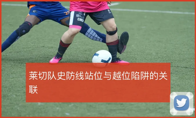 莱切队史防线站位与越位陷阱的关联