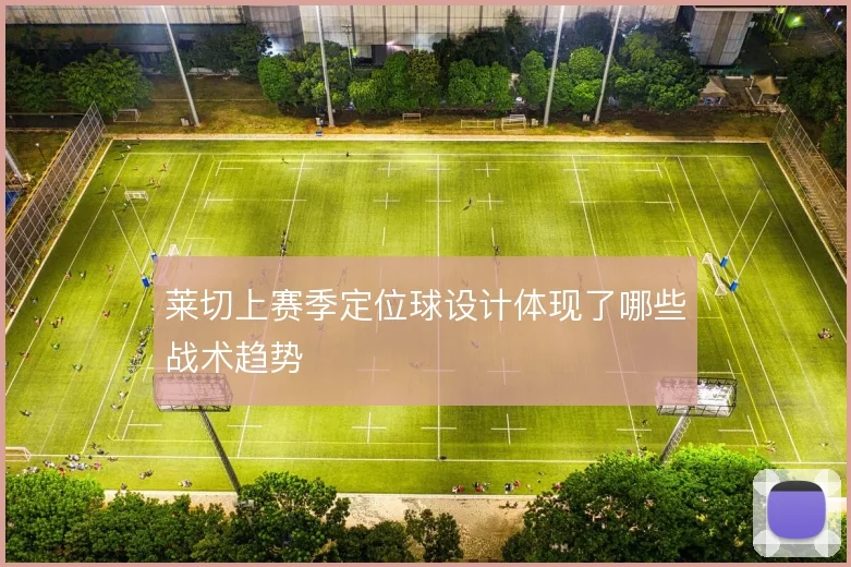 莱切上赛季定位球设计体现了哪些战术趋势
