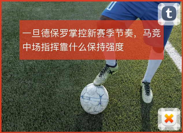 一旦德保罗掌控新赛季节奏,马竞中场指挥靠什么保持强度