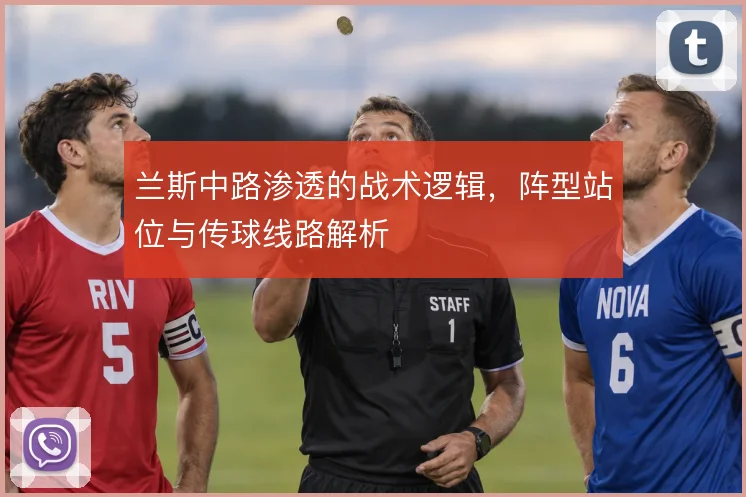 兰斯中路渗透的战术逻辑，阵型站位与传球线路解析