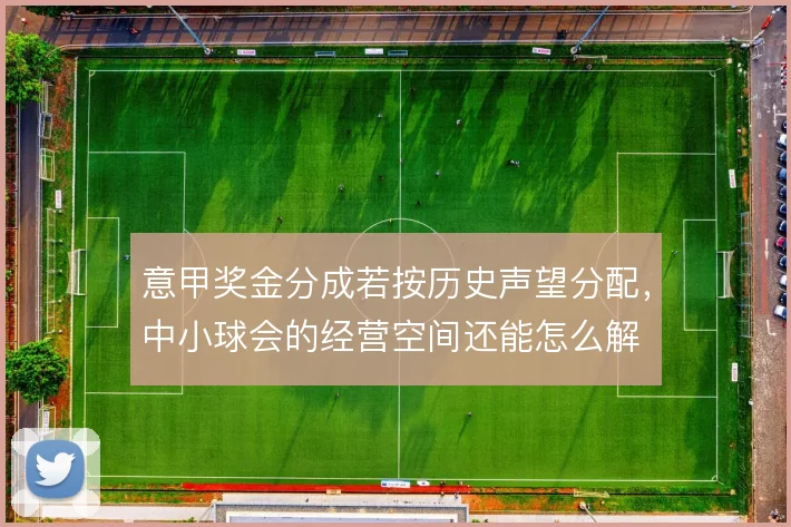 意甲奖金分成若按历史声望分配，中小球会的经营空间还能怎么解